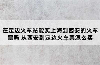 在定边火车站能买上海到西安的火车票吗 从西安到定边火车票怎么买